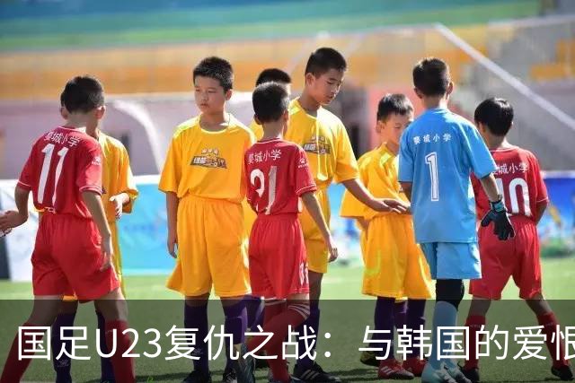 国足U23复仇之战：与韩国的爱恨纠葛