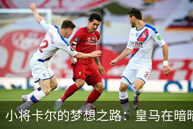 小将卡尔的梦想之路：皇马在暗暗窥探？