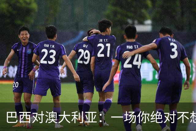 巴西对澳大利亚：一场你绝对不想错过的“友谊”之战！