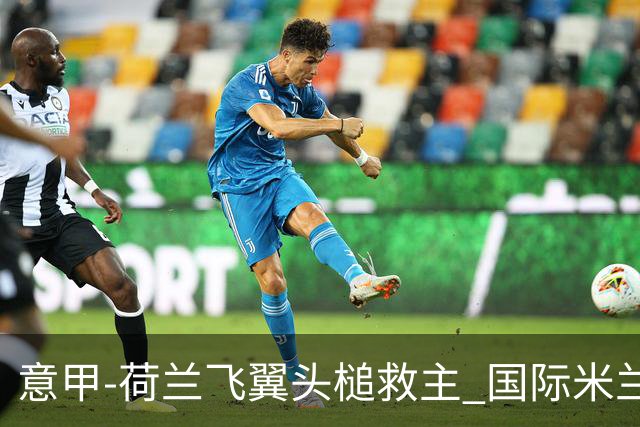 意甲-荷兰飞翼头槌救主 国际米兰1-1近6轮4度战平
