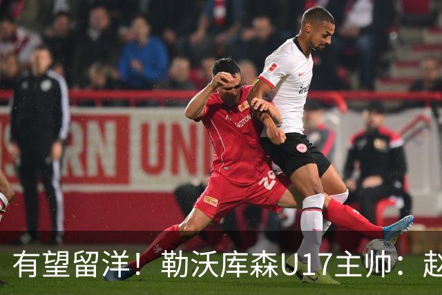 有望留洋！勒沃库森U17主帅：赵松源能去欧洲 意识和技术很好