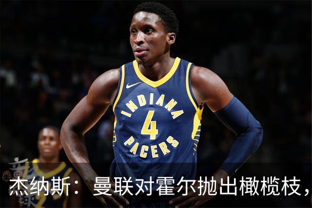 杰纳斯：曼联对霍尔抛出橄榄枝，对他而言是迈向正确方向的一大步