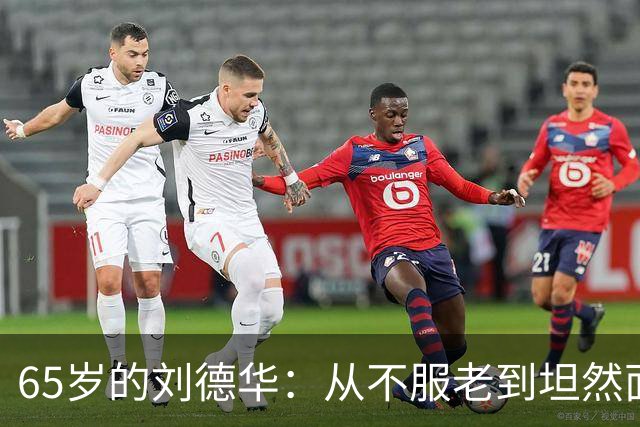 65岁的刘德华：从不服老到坦然面对岁月的真相